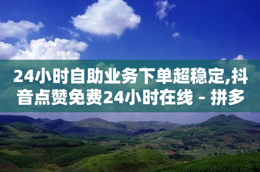 24小时自助业务下单超稳定,抖音点赞免费24小时在线 - 拼多多自助砍价网站 - 拼多多商家版是合法的吗-第1张图片-靖非智能科技传媒