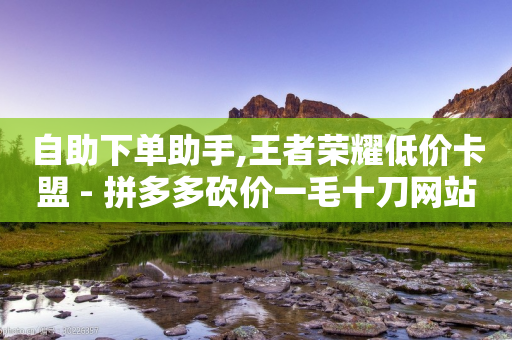 自助下单助手,王者荣耀低价卡盟 - 拼多多砍价一毛十刀网站靠谱吗 - 快手低价二十四小时下单平台