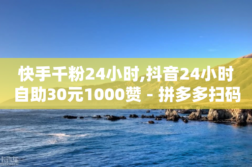 快手千粉24小时,抖音24小时自助30元1000赞 - 拼多多扫码助力网站 - 拼多多电脑版