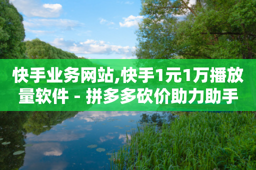 快手业务网站,快手1元1万播放量软件 - 拼多多砍价助力助手 - 拼多多助力邀请码