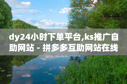 dy24小时下单平台,ks推广自助网站 - 拼多多互助网站在线刷0.1 - 拼多多互助群百度贴吧