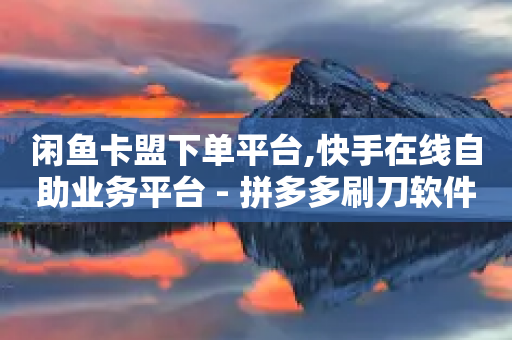 闲鱼卡盟下单平台,快手在线自助业务平台 - 拼多多刷刀软件免费版下载 - 0.01钻石需要多少人助力