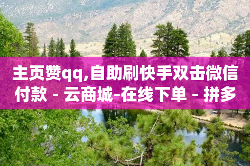 主页赞qq,自助刷快手双击微信付款 - 云商城-在线下单 - 拼多多砍价都有几个阶段