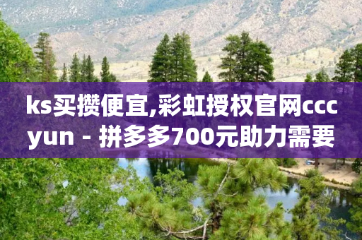 ks买攒便宜,彩虹授权官网cccyun - 拼多多700元助力需要多少人 - 抖音助力成功截图图片领红包