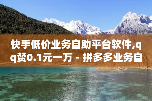 快手低价业务自助平台软件,qq赞0.1元一万 - 拼多多业务自助下单网站 - 快递回收脚本自动下单