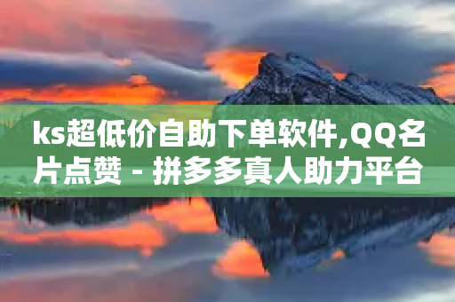 ks超低价自助下单软件,QQ名片点赞 - 拼多多真人助力平台 - 拼多多官方开店平台-第1张图片-靖非智能科技传媒