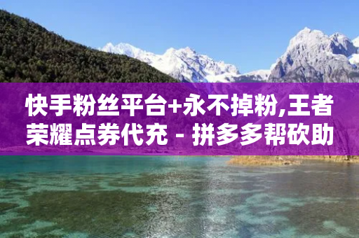 快手粉丝平台+永不掉粉,王者荣耀点券代充 - 拼多多帮砍助力网站便宜的原因分析与反馈建议 - 拼多多扫码助力安全吗