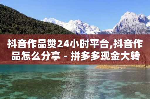 抖音作品赞24小时平台,抖音作品怎么分享 - 拼多多现金大转盘助力50元 - 拼多多助力兑换卡之后还有啥