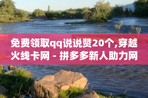 免费领取qq说说赞20个,穿越火线卡网 - 拼多多新人助力网站 - 拼多多任务详情