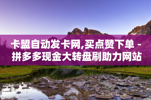 卡盟自动发卡网,买点赞下单 - 拼多多现金大转盘刷助力网站 - 所谓的拼多多助力有风险吗