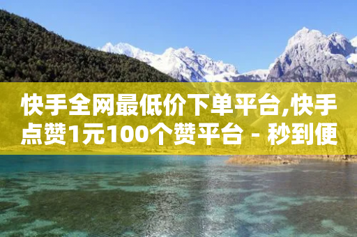 快手全网最低价下单平台,快手点赞1元100个赞平台 - 秒到便宜,空间免费一次软件 - 拼多多电商 - 拼多多助力群有用吗