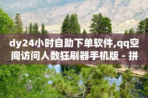 dy24小时自助下单软件,qq空间访问人数狂刷器手机版 - 拼多多助力网站全网最低价 - 拼多多赚钱软件