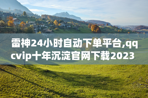 雷神24小时自动下单平台,qqcvip十年沉淀官网下载2023 - 拼多多自动下单软件下载 - 拼多多购物助手