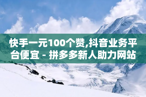 快手一元100个赞,抖音业务平台便宜 - 拼多多新人助力网站 - 拼多多砍一刀最简单三个步骤