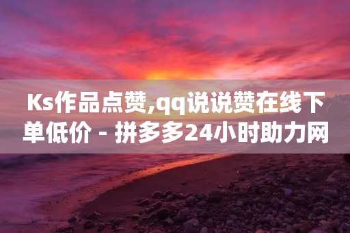 Ks作品点赞,qq说说赞在线下单低价 - 拼多多24小时助力网站 - 同一款剃须刀价格差那么多