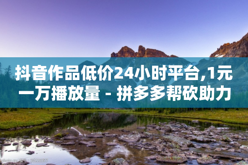 抖音作品低价24小时平台,1元一万播放量 - 拼多多帮砍助力网站 - 拼多多最后让集福卡