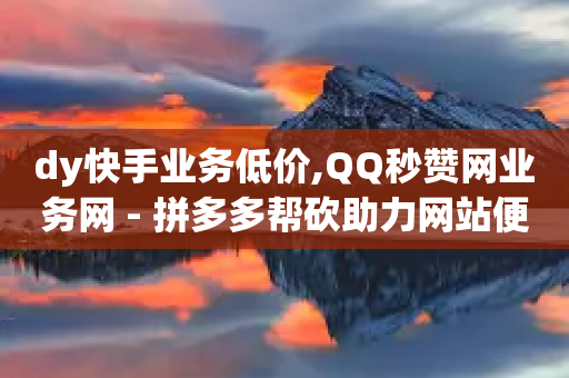 dy快手业务低价,QQ秒赞网业务网 - 拼多多帮砍助力网站便宜的原因分析与反馈建议 - 拼多多砍价qq