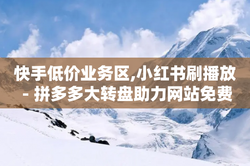 快手低价业务区,小红书刷播放 - 拼多多大转盘助力网站免费 - 拼多多兑换卡碎片之后