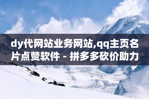 dy代网站业务网站,qq主页名片点赞软件 - 拼多多砍价助力 - 拼多多免费领五件商品入口