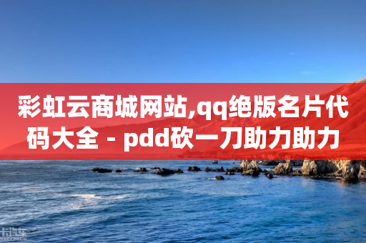 彩虹云商城网站,qq绝版名片代码大全 - pdd砍一刀助力助力平台官网 - 拼多多怎么解除身份证绑定