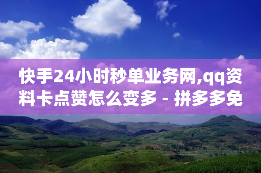 快手24小时秒单业务网,qq资料卡点赞怎么变多 - 拼多多免费助力 - 拼多多卡盟助力