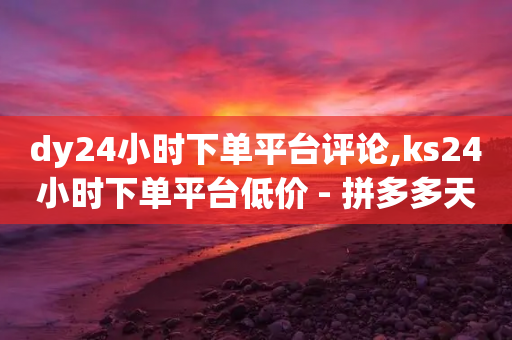 dy24小时下单平台评论,ks24小时下单平台低价 - 拼多多天天领现金助力 - 拼多多邀请一人600-第1张图片-靖非智能科技传媒