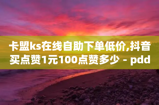 卡盟ks在线自助下单低价,抖音买点赞1元100点赞多少 - pdd现金大转盘助力网站 - 拼多多免费带走一件商品端午