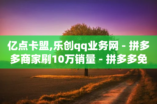 亿点卡盟,乐创qq业务网 - 拼多多商家刷10万销量 - 拼多多免费领5件商品套路