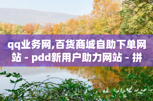 qq业务网,百货商城自助下单网站 - pdd新用户助力网站 - 拼多多电商半个月没发货-第1张图片-靖非智能科技传媒