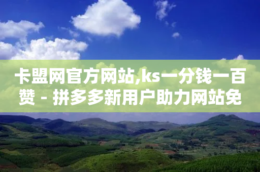 卡盟网官方网站,ks一分钱一百赞 - 拼多多新用户助力网站免费 - 买刀拼多多能成功不