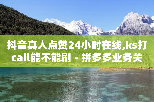 抖音真人点赞24小时在线,ks打call能不能刷 - 拼多多业务关注下单平台 - 拼多多助力为什么有成功的