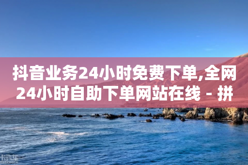 抖音业务24小时免费下单,全网24小时自助下单网站在线 - 拼多多现金大转盘刷助力网站免费 - 多多购物金100元怎么领取