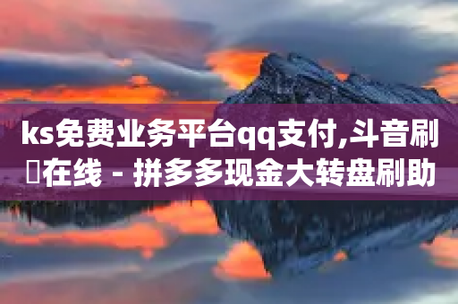 ks免费业务平台qq支付,斗音刷讚在线 - 拼多多现金大转盘刷助力网站免费 - 拼多多推金币bug