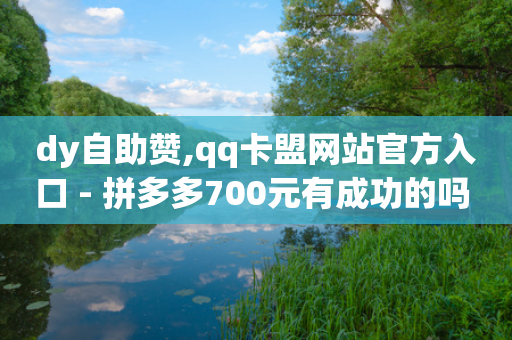 dy自助赞,qq卡盟网站官方入口 - 拼多多700元有成功的吗 - 拼多多多久没用是幸运用户