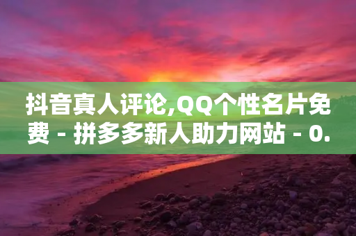 抖音真人评论,QQ个性名片免费 - 拼多多新人助力网站 - 0.05积分还差多少人助力