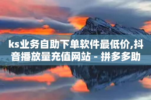 ks业务自助下单软件最低价,抖音播放量充值网站 - 拼多多助力网站全网最低价 - 起诉拼多多现金转盘虚假宣传