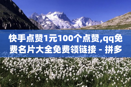 快手点赞1元100个点赞,qq免费名片大全免费领链接 - 拼多多真人助力平台免费 - 拼多多金币碎片后面还有吗