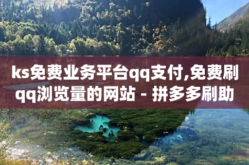 ks免费业务平台qq支付,免费刷qq浏览量的网站 - 拼多多刷助力网站新用户真人 - 拼多多大转盘到账