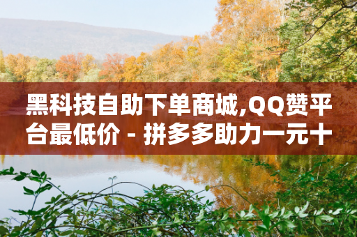 黑科技自助下单商城,QQ赞平台最低价 - 拼多多助力一元十刀网页 - 拼多多助力群500人二维码