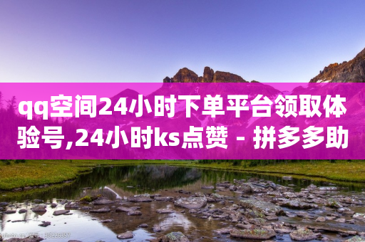 qq空间24小时下单平台领取体验号,24小时ks点赞 - 拼多多助力平台入口 - 拼多多助力会被盗刷钱吗