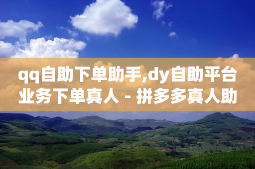 qq自助下单助手,dy自助平台业务下单真人 - 拼多多真人助力 - 拼多多奥运买到刀