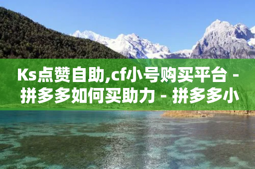 Ks点赞自助,cf小号购买平台 - 拼多多如何买助力 - 拼多多小号批发入口