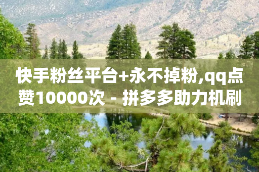 快手粉丝平台+永不掉粉,qq点赞10000次 - 拼多多助力机刷网站 - 拼多多内购破解新版本下载