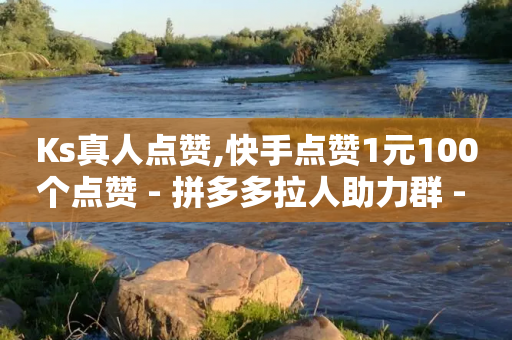 Ks真人点赞,快手点赞1元100个点赞 - 拼多多拉人助力群 - 拼多多怎么发布商品-第1张图片-靖非智能科技传媒