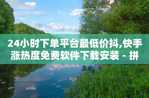 24小时下单平台最低价抖,快手涨热度免费软件下载安装 - 拼多多免费领5件助力 - 拼多多助力多少步骤