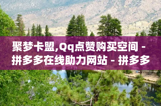 聚梦卡盟,Qq点赞购买空间 - 拼多多在线助力网站 - 拼多多40元平台邀请一个新用户