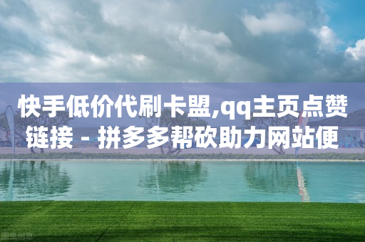 快手低价代刷卡盟,qq主页点赞链接 - 拼多多帮砍助力网站便宜的原因分析与反馈建议 - 拼多多收件码怎么转发给别人