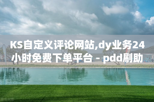 KS自定义评论网站,dy业务24小时免费下单平台 - pdd刷助力软件 - 拼多多700积分后面还有吗