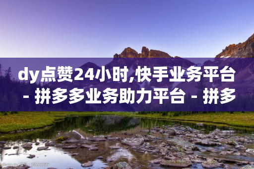 dy点赞24小时,快手业务平台 - 拼多多业务助力平台 - 拼多多砍价可以点吗