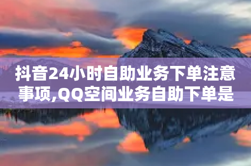 抖音24小时自助业务下单注意事项,QQ空间业务自助下单是免费的吗 - 拼多多小号自助购买平台 - 爪刀是不是管制刀具